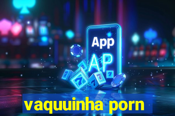 vaquuinha porn